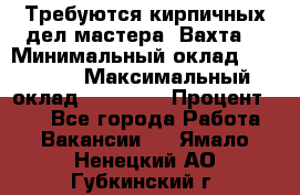 Требуются кирпичных дел мастера. Вахта. › Минимальный оклад ­ 65 000 › Максимальный оклад ­ 99 000 › Процент ­ 20 - Все города Работа » Вакансии   . Ямало-Ненецкий АО,Губкинский г.